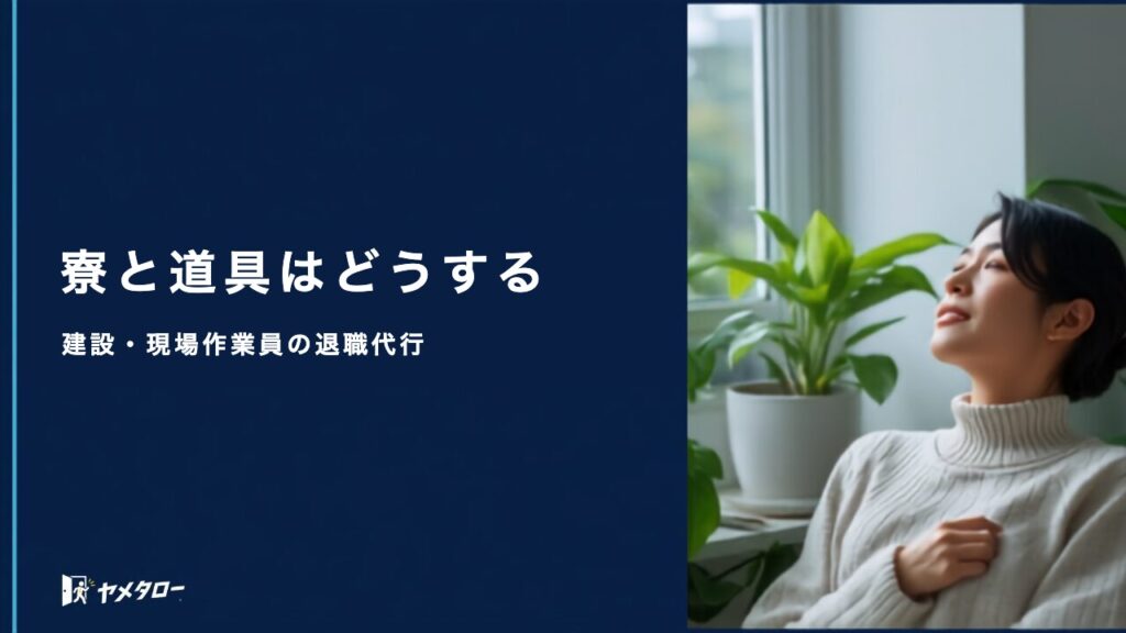 建設・現場作業員が退職代行を使うときの注意点｜寮や道具の返却も解説